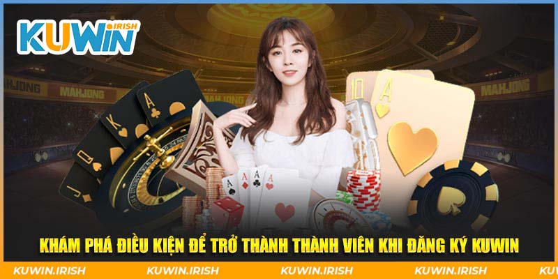 Khám phá điều kiện để trở thành thành viên khi đăng ký Kuwin